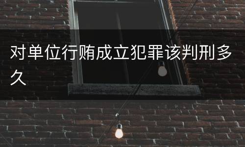 对单位行贿成立犯罪该判刑多久