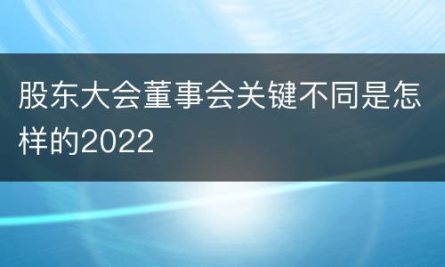 股东大会董事会关键不同是怎样的2022