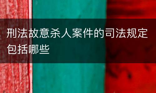 刑法故意杀人案件的司法规定包括哪些