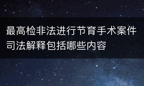 最高检非法进行节育手术案件司法解释包括哪些内容