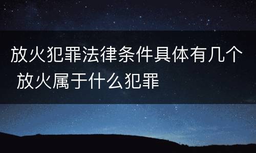 放火犯罪法律条件具体有几个 放火属于什么犯罪