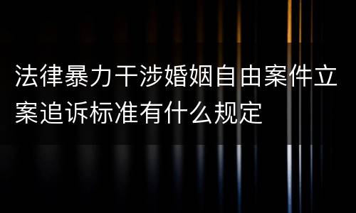 法律暴力干涉婚姻自由案件立案追诉标准有什么规定