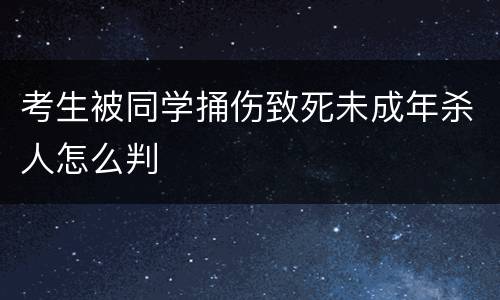 考生被同学捅伤致死未成年杀人怎么判