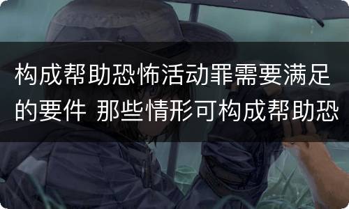 构成帮助恐怖活动罪需要满足的要件 那些情形可构成帮助恐怖活动罪