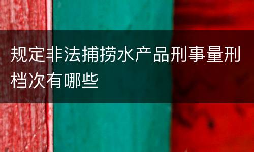 规定非法捕捞水产品刑事量刑档次有哪些