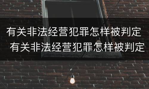 有关非法经营犯罪怎样被判定 有关非法经营犯罪怎样被判定的