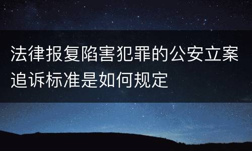 法律报复陷害犯罪的公安立案追诉标准是如何规定