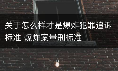 关于怎么样才是爆炸犯罪追诉标准 爆炸案量刑标准