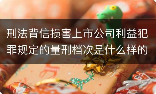 刑法背信损害上市公司利益犯罪规定的量刑档次是什么样的