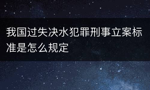 我国过失决水犯罪刑事立案标准是怎么规定