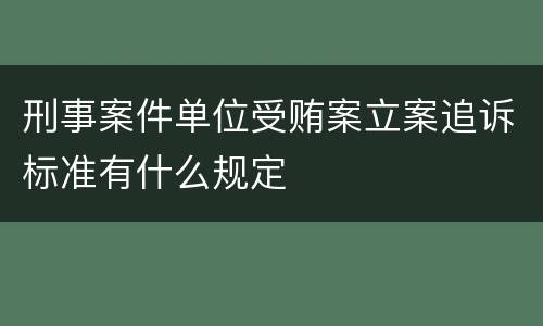 刑事案件单位受贿案立案追诉标准有什么规定