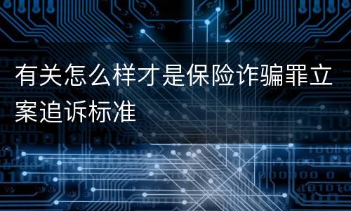 有关怎么样才是保险诈骗罪立案追诉标准