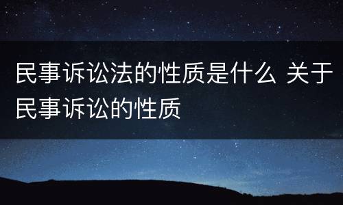 民事诉讼法的性质是什么 关于民事诉讼的性质