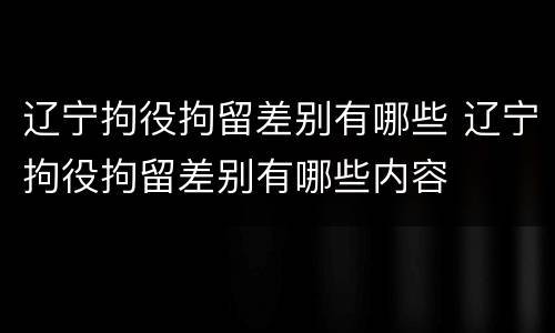 辽宁拘役拘留差别有哪些 辽宁拘役拘留差别有哪些内容