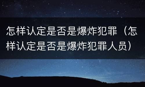 怎样认定是否是爆炸犯罪（怎样认定是否是爆炸犯罪人员）