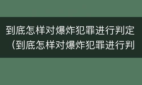 到底怎样对爆炸犯罪进行判定（到底怎样对爆炸犯罪进行判定呢）