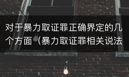 对于暴力取证罪正确界定的几个方面（暴力取证罪相关说法正确的是）
