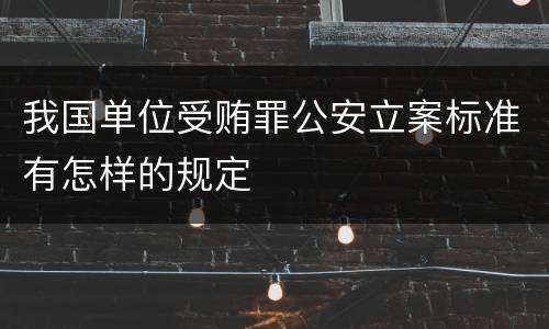 我国单位受贿罪公安立案标准有怎样的规定