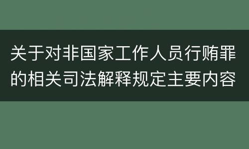 关于对非国家工作人员行贿罪的相关司法解释规定主要内容都有哪些
