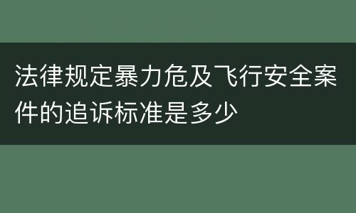 法律规定暴力危及飞行安全案件的追诉标准是多少