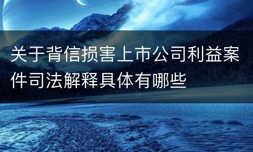 关于背信损害上市公司利益案件司法解释具体有哪些