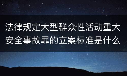 法律规定大型群众性活动重大安全事故罪的立案标准是什么