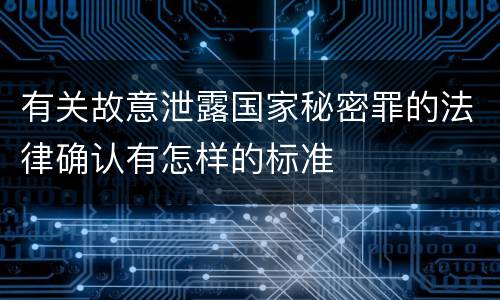 有关故意泄露国家秘密罪的法律确认有怎样的标准