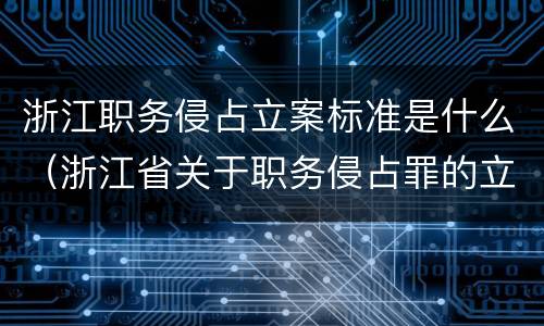 浙江职务侵占立案标准是什么（浙江省关于职务侵占罪的立案和量刑标准）