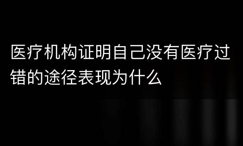 医疗机构证明自己没有医疗过错的途径表现为什么
