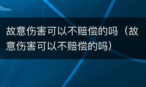 故意伤害可以不赔偿的吗（故意伤害可以不赔偿的吗）