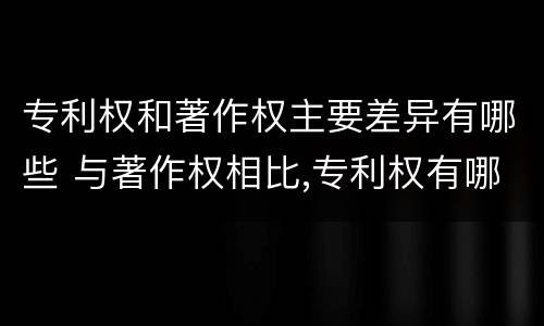专利权和著作权主要差异有哪些 与著作权相比,专利权有哪些特征