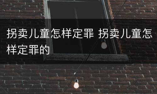 拐卖儿童怎样定罪 拐卖儿童怎样定罪的