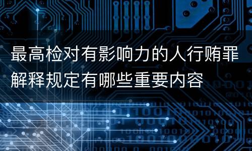 最高检对有影响力的人行贿罪解释规定有哪些重要内容
