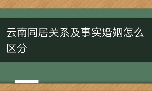 云南同居关系及事实婚姻怎么区分