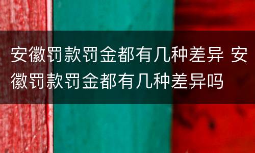 安徽罚款罚金都有几种差异 安徽罚款罚金都有几种差异吗