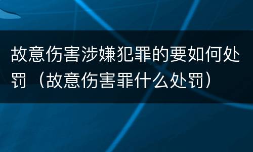 故意伤害涉嫌犯罪的要如何处罚（故意伤害罪什么处罚）