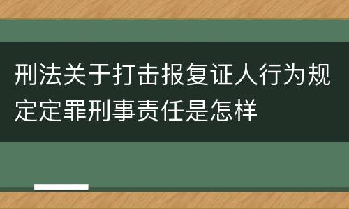 刑法关于打击报复证人行为规定定罪刑事责任是怎样