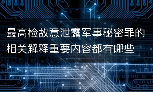 最高检故意泄露军事秘密罪的相关解释重要内容都有哪些