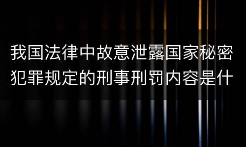 我国法律中故意泄露国家秘密犯罪规定的刑事刑罚内容是什么