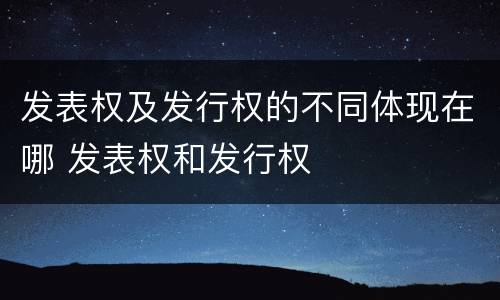 发表权及发行权的不同体现在哪 发表权和发行权