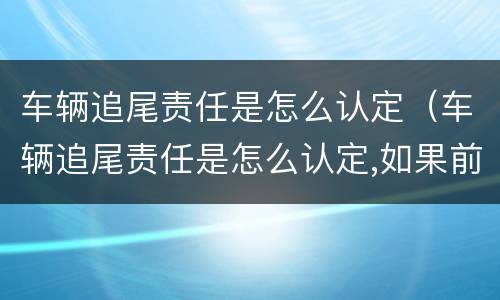 车辆追尾责任是怎么认定（车辆追尾责任是怎么认定,如果前车车速太慢）