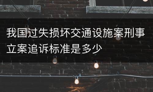 我国过失损坏交通设施案刑事立案追诉标准是多少