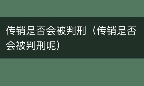 传销是否会被判刑（传销是否会被判刑呢）