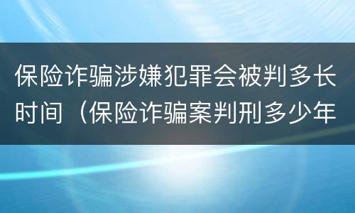 保险诈骗涉嫌犯罪会被判多长时间（保险诈骗案判刑多少年）