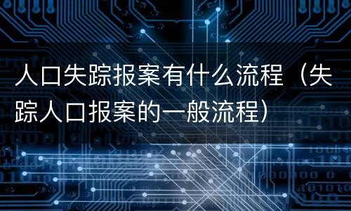 人口失踪报案有什么流程（失踪人口报案的一般流程）
