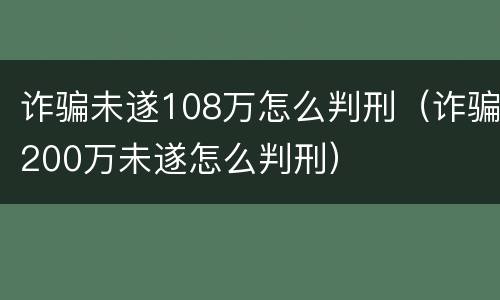 诈骗未遂108万怎么判刑（诈骗200万未遂怎么判刑）