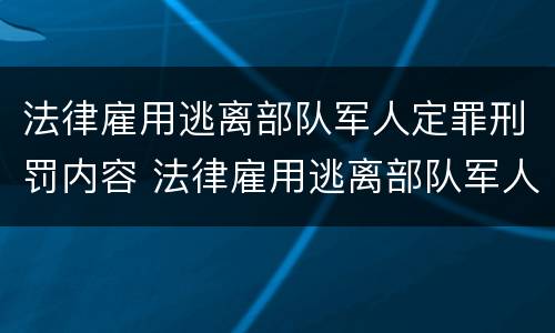 法律雇用逃离部队军人定罪刑罚内容 法律雇用逃离部队军人定罪刑罚内容是什么