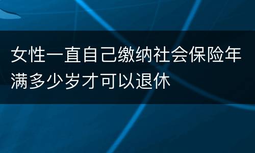 女性一直自己缴纳社会保险年满多少岁才可以退休