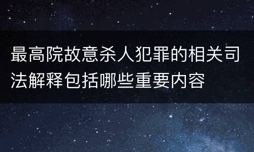 最高院故意杀人犯罪的相关司法解释包括哪些重要内容