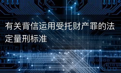 有关背信运用受托财产罪的法定量刑标准
